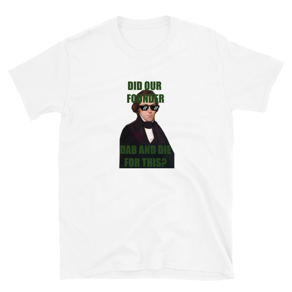 Did Our Founder Dab and Die for This? T-Shirt